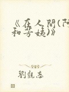 《在人间(阿伟和芳姨)》