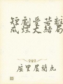 短剧爱若离去念成烟大结局