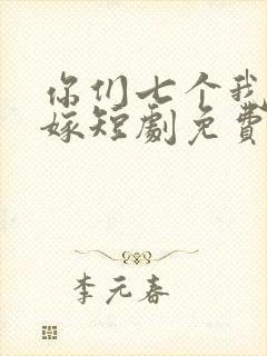 你们七个我都不嫁短剧免费观看全集高清