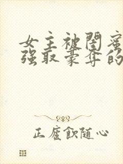 女主被闺蜜哥哥强取豪夺的小说