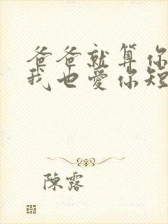 爸爸就算你凶我我也爱你短剧免费观看