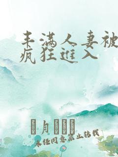 丰满人妻被黑人疯狂进入