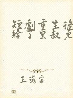 短剧重生后我嫁给了皇叔免费看