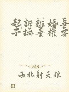 起诉离婚争取孩子抚养权要多久