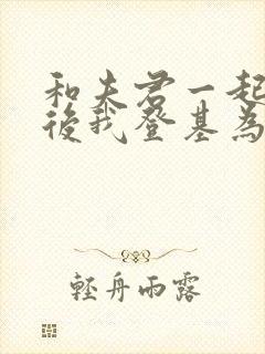 和夫君一起重生后我登基为帝合集