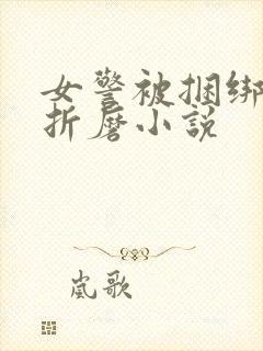女警被捆绑淫刑折磨小说
