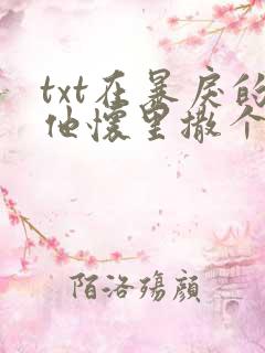 txt在暴戾的他怀里撒个娇下载