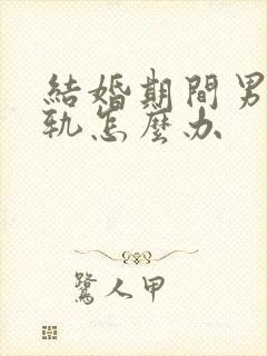 结婚期间男方出轨怎么办