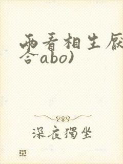 两看相生厌(百合abo)