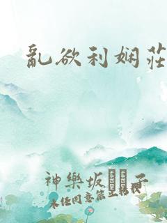 乱欲利娴庄全文