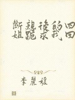 断亲后的四个姐姐跪求我回家