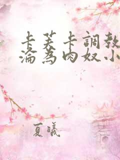 卡芙卡调教喷水沦为肉奴小说