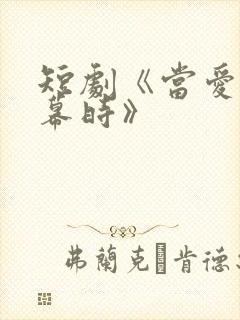 短剧《当爱意落幕时》