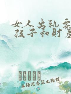 女人出轨要离婚 孩子和财产怎样分割