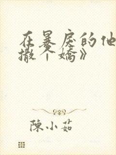 在暴戾的他怀里撒个娇》