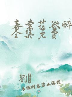 春棠花欲醉短剧全集免费