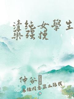 清纯女学生被下药强摸