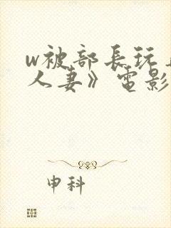 w被部长玩弄的人妻》电影