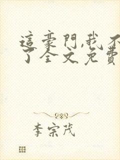 这豪门,我不嫁了全文免费阅读