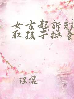 女方起诉离婚争取孩子抚养权