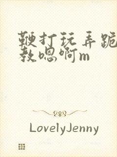 鞭打玩弄跪趴调教嗯啊m