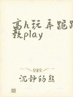 高h玩弄跪趴调教play