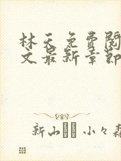 林天免费阅读全文最新章节免费阅读