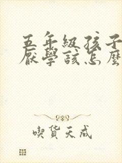 五年级孩子叛逆厌学该怎么沟通