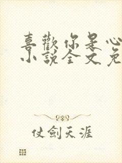 喜欢你是心说的小说全文免费阅读