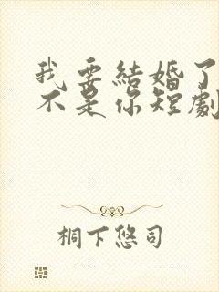 我要结婚了新娘不是你短剧在线观看