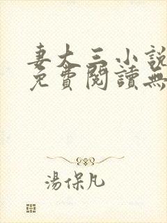 妻大三小说全文免费阅读无弹窗