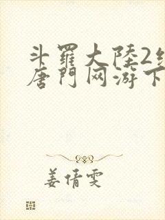 斗罗大陆2绝世唐门网游下载