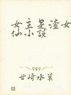 女主是渣女的修仙小说