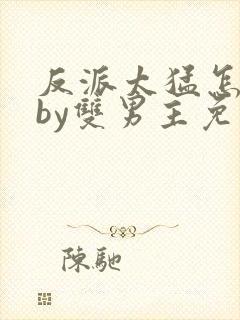 反派太猛怎么办by双男主免费阅读小说