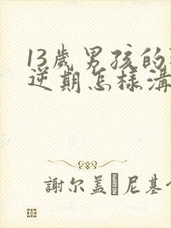 13岁男孩的叛逆期怎样沟通