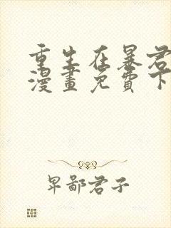 重生在暴君身边漫画免费下拉