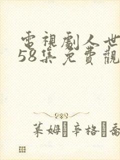 电视剧人世间第58集免费观看