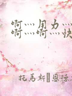 啊灬用力灬啊灬啊灬啊灬快