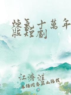 炼气十万年真人版短剧