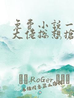 免费小说一反派大佬总想抢我儿子