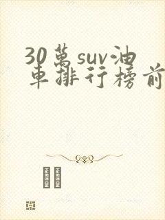 30万suv油车排行榜前十名