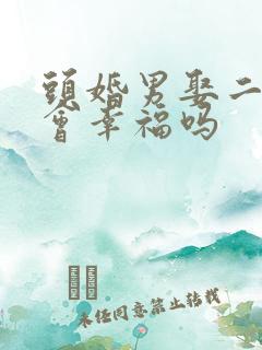 头婚男娶二婚女会幸福吗