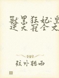 兽黑狂妃:皇叔逆天宠全文免费阅读