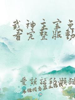 武神主宰免费观看完整版动漫全集西瓜