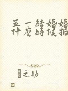 五一结婚婚纱照什么时候拍