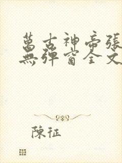万古神帝张若尘无弹窗全文免费阅读