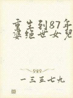 重生到87年老婆绝世女儿萌的小说