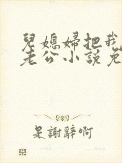 儿媳妇把我认成老公小说免费阅读全