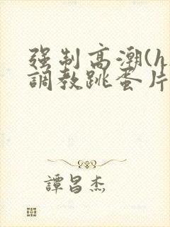 强制高潮(h)调教跳蛋片