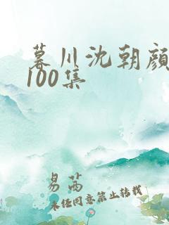 暮川沈朝颜短剧100集